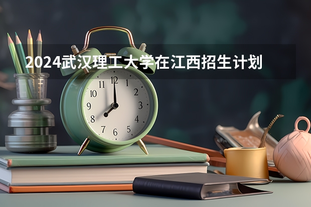 2024武汉理工大学在江西招生计划多少人