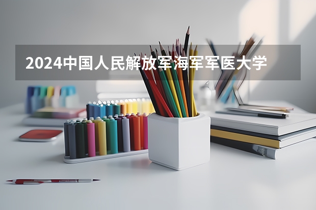 2024中国人民解放军海军军医大学在四川招生计划多少人