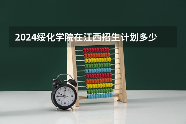 2024绥化学院在江西招生计划多少人