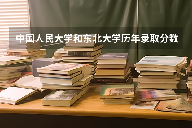 中国人民大学和东北大学历年录取分数线对比