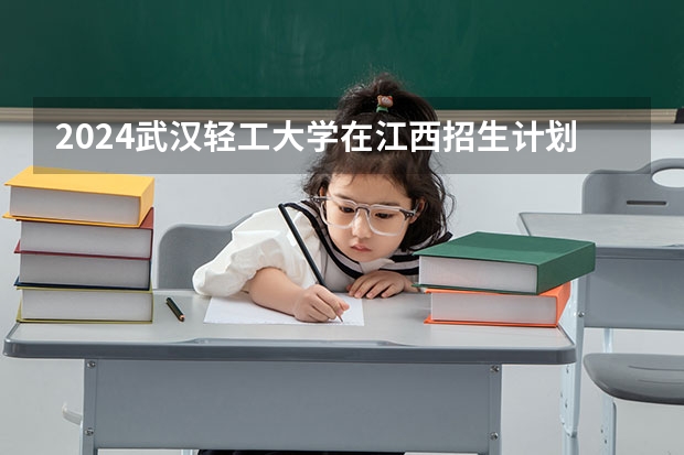 2024武汉轻工大学在江西招生计划多少人