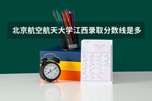 北京航空航天大学江西录取分数线是多少(近三年招生人数一览)