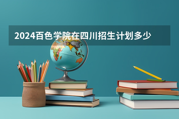 2024百色学院在四川招生计划多少人