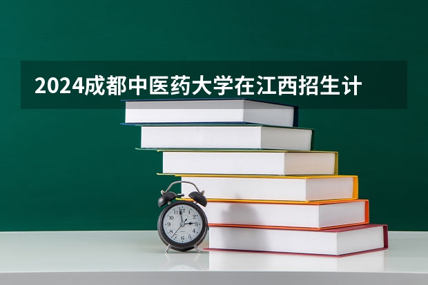2024成都中医药大学在江西招生计划多少人