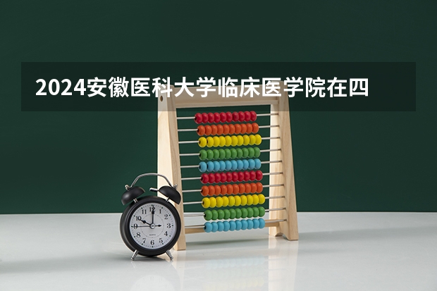 2024安徽医科大学临床医学院在四川招生计划多少人