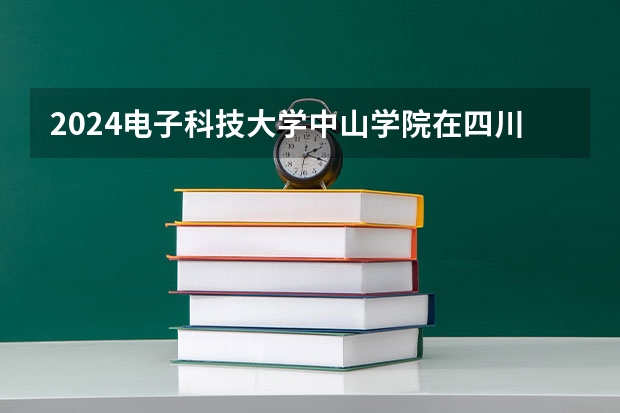 2024电子科技大学中山学院在四川招生计划多少人