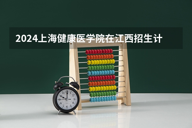 2024上海健康医学院在江西招生计划多少人