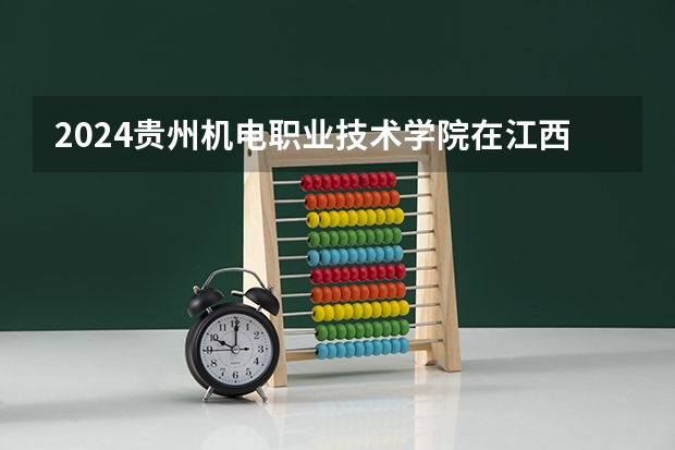 2024贵州机电职业技术学院在江西招生计划多少人