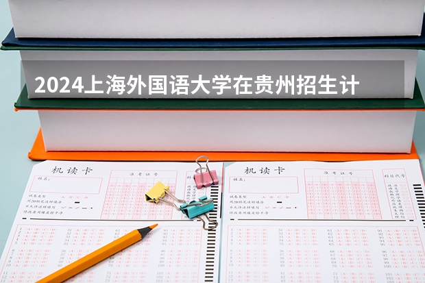 2024上海外国语大学在贵州招生计划多少人
