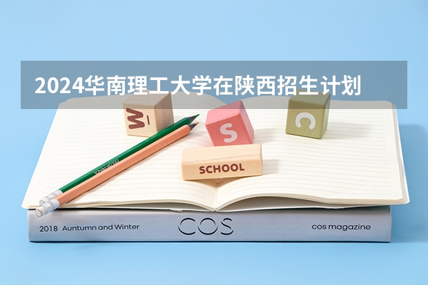 2024华南理工大学在陕西招生计划多少人