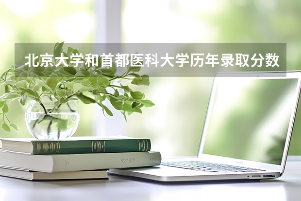 北京大学和首都医科大学历年录取分数线对比