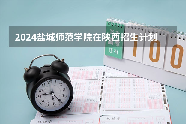 2024盐城师范学院在陕西招生计划多少人