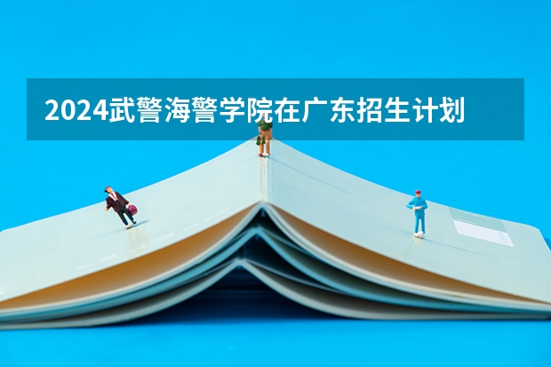 2024武警海警学院在广东招生计划多少人