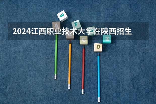 2024江西职业技术大学在陕西招生计划多少人
