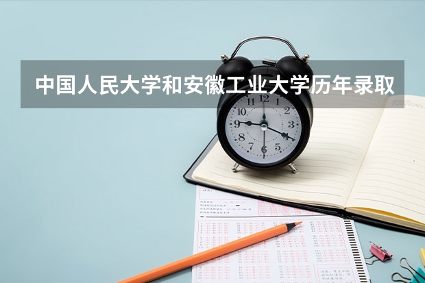中国人民大学和安徽工业大学历年录取分数线对比