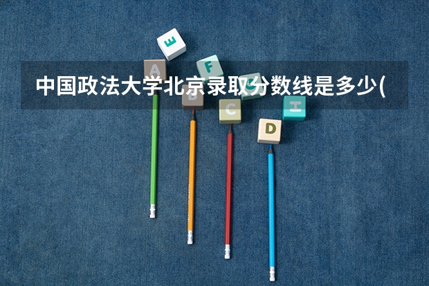 中国政法大学北京录取分数线是多少(近三年招生人数一览)