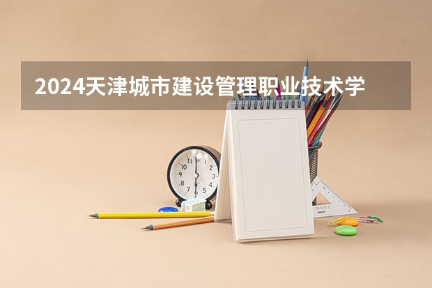 2024天津城市建设管理职业技术学院在广西招生计划多少人