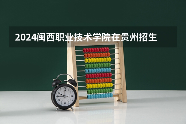 2024闽西职业技术学院在贵州招生计划多少人