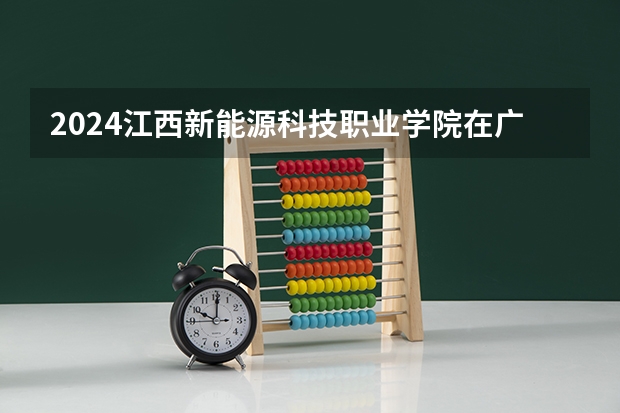 2024江西新能源科技职业学院在广东招生计划多少人