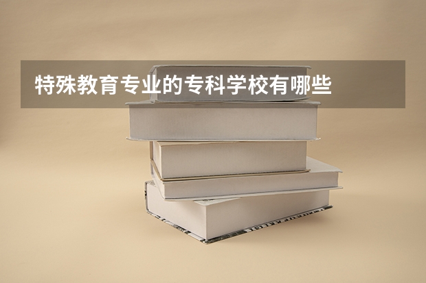 特殊教育专业的专科学校有哪些