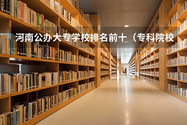 河南公办大专学校排名前十（专科院校全国排名公办）