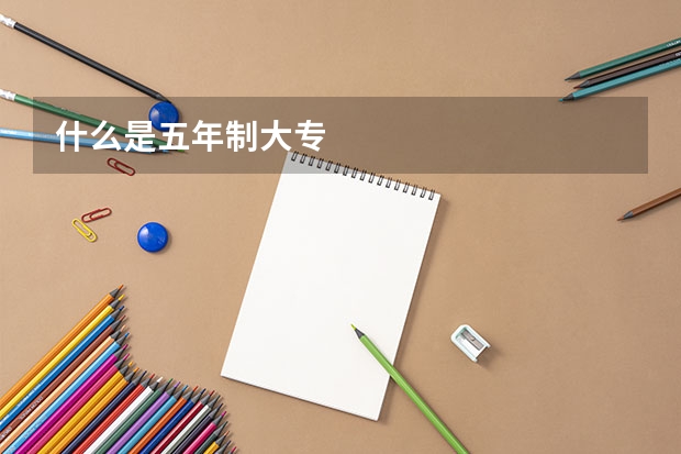 什么是五年制大专