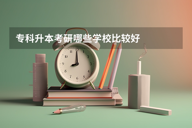 专科升本考研哪些学校比较好