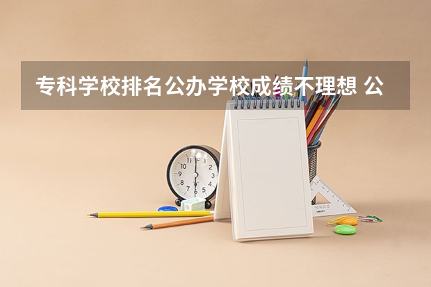 专科学校排名公办学校成绩不理想 公办高职高专排名
