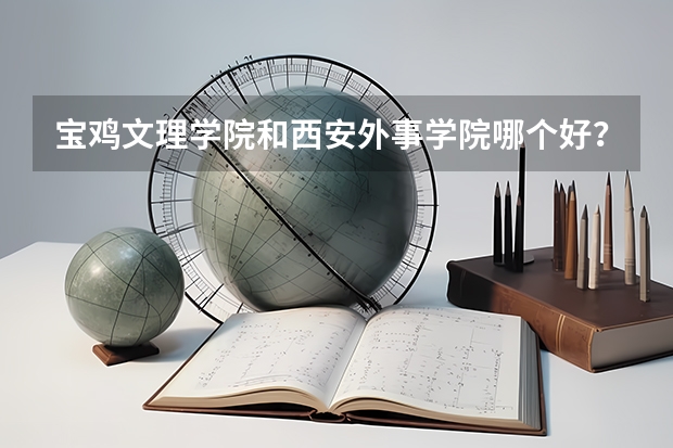 宝鸡文理学院和西安外事学院哪个好?专科!我09陕西文科考生,成绩436!能不能综合评价下这两个学校?