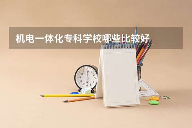 机电一体化专科学校哪些比较好