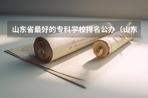 山东省最好的专科学校排名公办（山东专科学院排名公办）