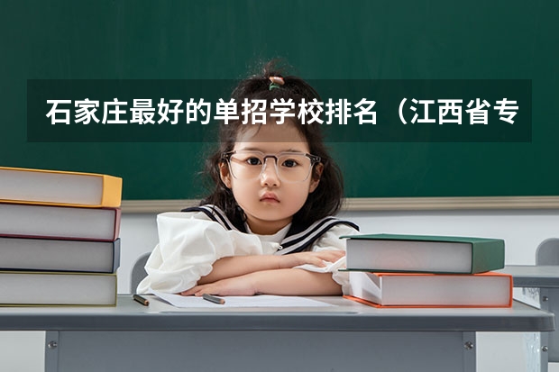 石家庄最好的单招学校排名（江西省专科公办学校排名榜）