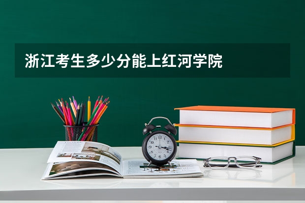 浙江考生多少分能上红河学院