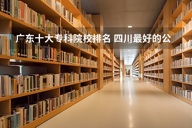 广东十大专科院校排名 四川最好的公办专科学校