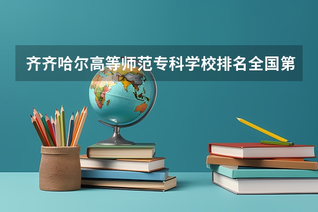 齐齐哈尔高等师范专科学校排名全国第几位、这个专科学校又怎么样呢