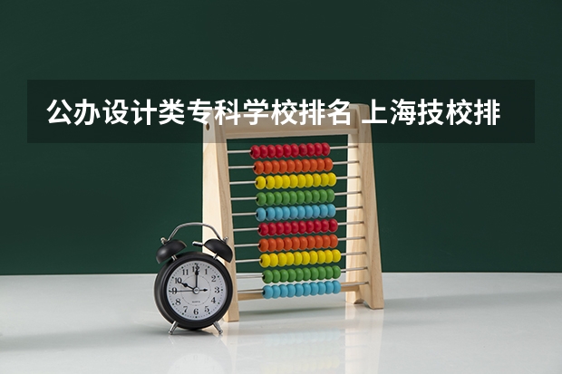 公办设计类专科学校排名 上海技校排名前十名学校
