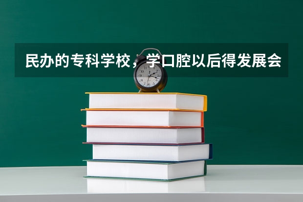 民办的专科学校，学口腔以后得发展会怎样？如果要想做牙医，该怎么做？