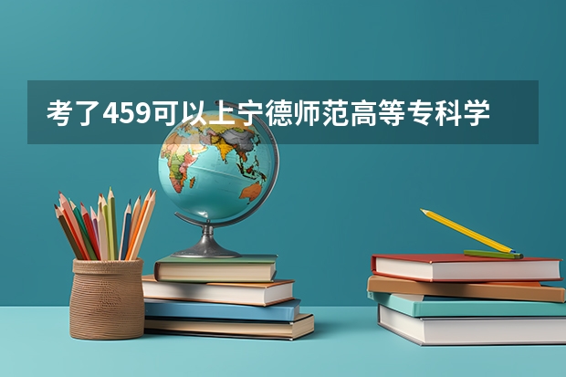 考了459可以上宁德师范高等专科学校吗?