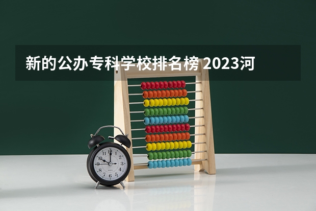 新的公办专科学校排名榜 2023河北最好的公办专科学校排名