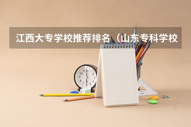 江西大专学校推荐排名（山东专科学校排名公办）