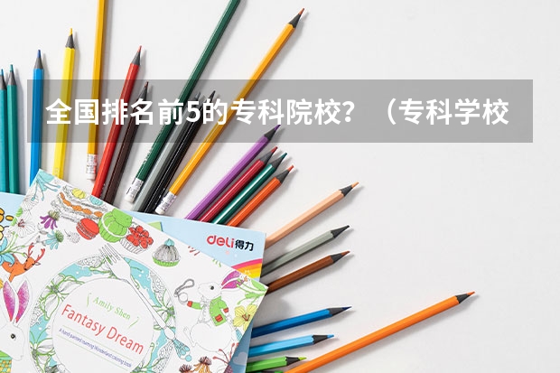 全国排名前5的专科院校?(专科学校排名公办)