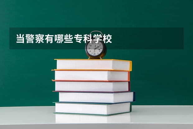 当警察有哪些专科学校