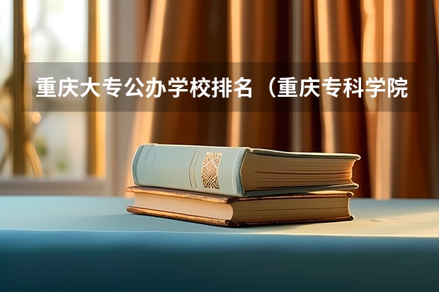 重庆大专公办学校排名(重庆专科学院排行)