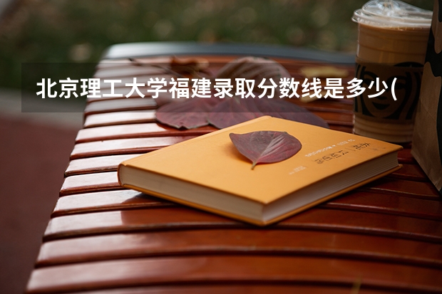 北京理工大学福建录取分数线是多少(近三年招生人数一览)