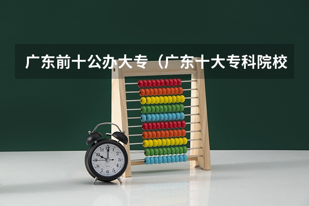 广东前十公办大专（广东十大专科院校排名）