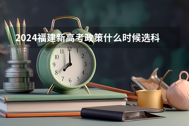 2024福建新高考政策什么时候选科？
