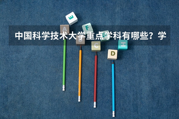 中国科学技术大学重点学科有哪些？学科评估结果汇总