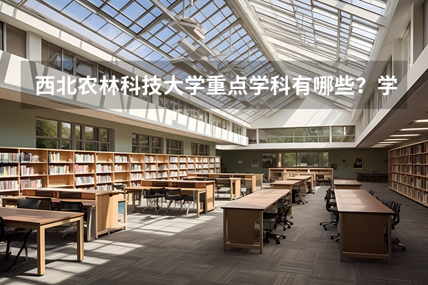 西北农林科技大学重点学科有哪些？学科评估结果汇总