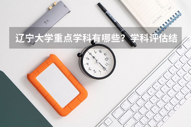 辽宁大学重点学科有哪些？学科评估结果汇总