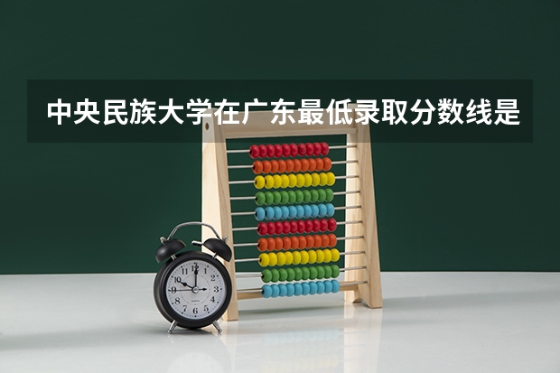 中央民族大学在广东最低录取分数线是多少